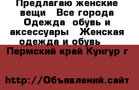 Предлагаю женские вещи - Все города Одежда, обувь и аксессуары » Женская одежда и обувь   . Пермский край,Кунгур г.